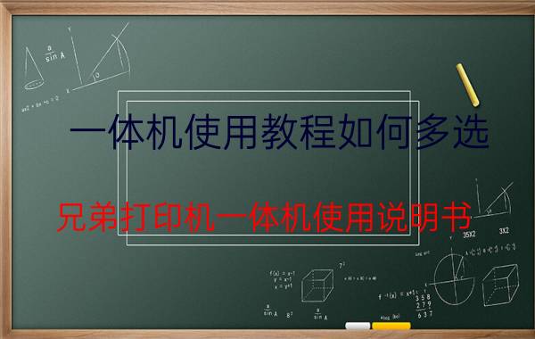 一体机使用教程如何多选 兄弟打印机一体机使用说明书？